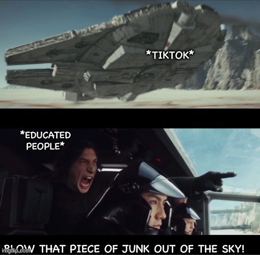 Rational People Do This | *TIKTOK*; *EDUCATED PEOPLE*; BLOW THAT PIECE OF JUNK OUT OF THE SKY! | image tagged in kylo ren | made w/ Imgflip meme maker