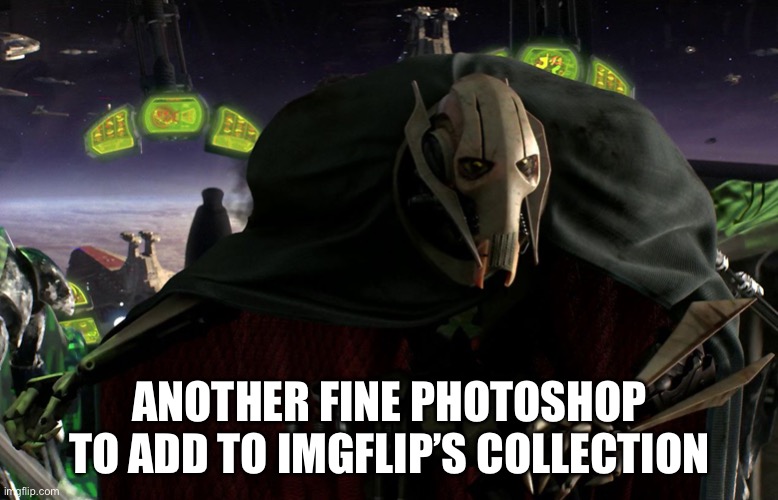 Grievous a fine addition to my collection | ANOTHER FINE PHOTOSHOP TO ADD TO IMGFLIP’S COLLECTION | image tagged in grievous a fine addition to my collection | made w/ Imgflip meme maker