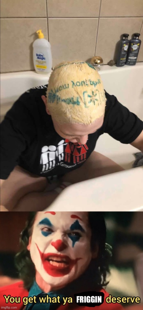 He tried to bleach his hair with a Walmart bag XD | FRIGGIN | image tagged in you get what ya f ing deserve joker | made w/ Imgflip meme maker
