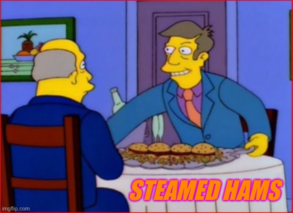 Steamed Hams | STEAMED HAMS | image tagged in steamed hams | made w/ Imgflip meme maker