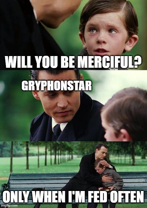 Finding Neverland | WILL YOU BE MERCIFUL? GRYPHONSTAR; ONLY WHEN I'M FED OFTEN | image tagged in memes,finding neverland | made w/ Imgflip meme maker