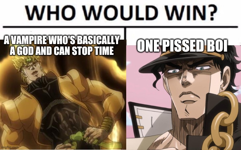 Lmao | A VAMPIRE WHO'S BASICALLY A GOD AND CAN STOP TIME; ONE PISSED BOI | image tagged in memes,who would win,dio brando,jojo's bizarre adventure | made w/ Imgflip meme maker
