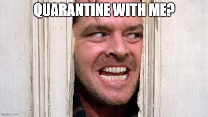 Quarantine with Me? | QUARANTINE WITH ME? | image tagged in the shining | made w/ Imgflip meme maker