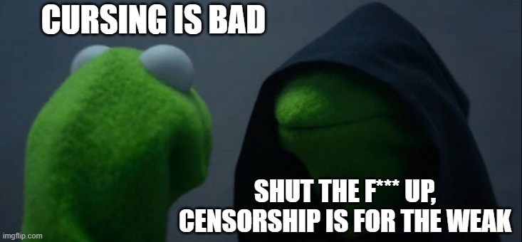 To Curse or Not to Curse | CURSING IS BAD; SHUT THE F*** UP, CENSORSHIP IS FOR THE WEAK | image tagged in memes,evil kermit | made w/ Imgflip meme maker