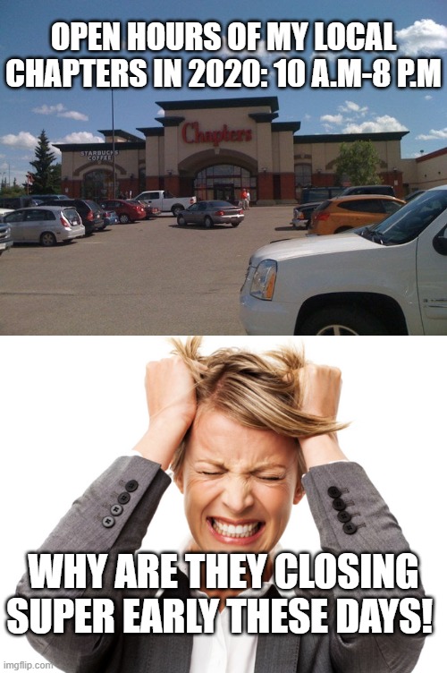 it can't be because of COVID-19! | OPEN HOURS OF MY LOCAL CHAPTERS IN 2020: 10 A.M-8 P.M; WHY ARE THEY CLOSING SUPER EARLY THESE DAYS! | image tagged in memes,chapters,rage,2020 | made w/ Imgflip meme maker