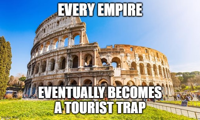 Rome | EVERY EMPIRE EVENTUALLY BECOMES
A TOURIST TRAP | image tagged in rome | made w/ Imgflip meme maker