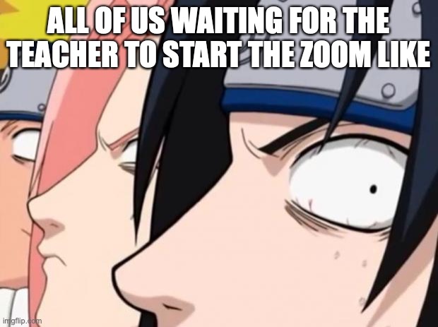 Naruto, Sasuke, and Sakura | ALL OF US WAITING FOR THE TEACHER TO START THE ZOOM LIKE | image tagged in naruto sasuke and sakura | made w/ Imgflip meme maker