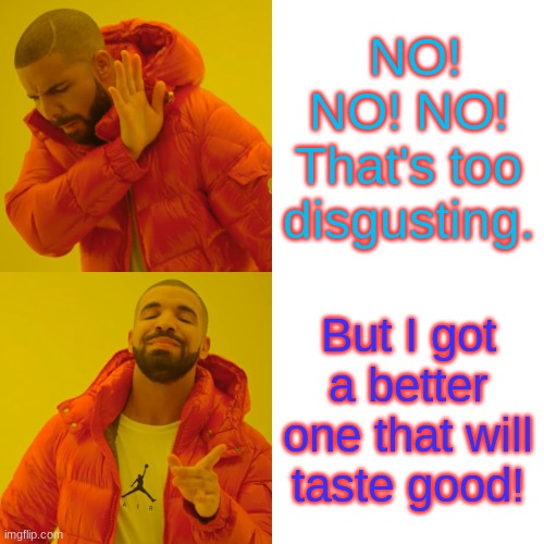 Drake Hotline Bling | NO! NO! NO! That's too disgusting. But I got a better one that will taste good! | image tagged in memes,drake hotline bling | made w/ Imgflip meme maker