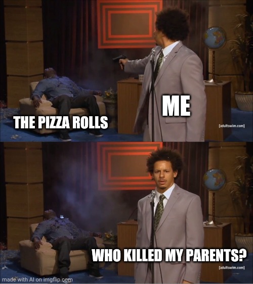 Good Question. | ME; THE PIZZA ROLLS; WHO KILLED MY PARENTS? | image tagged in memes,who killed hannibal | made w/ Imgflip meme maker