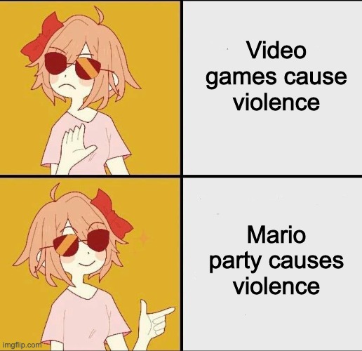 This is what they were referring to | Video games cause violence; Mario party causes violence | image tagged in trans mtf drake meme | made w/ Imgflip meme maker