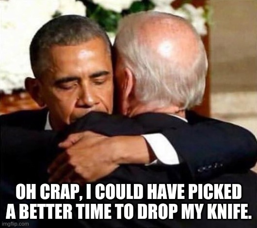 It's anybody's guess who said it first. | OH CRAP, I COULD HAVE PICKED A BETTER TIME TO DROP MY KNIFE. | image tagged in biden obama | made w/ Imgflip meme maker
