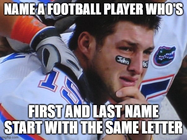 Crying football player | NAME A FOOTBALL PLAYER WHO'S; FIRST AND LAST NAME START WITH THE SAME LETTER | image tagged in crying football player | made w/ Imgflip meme maker