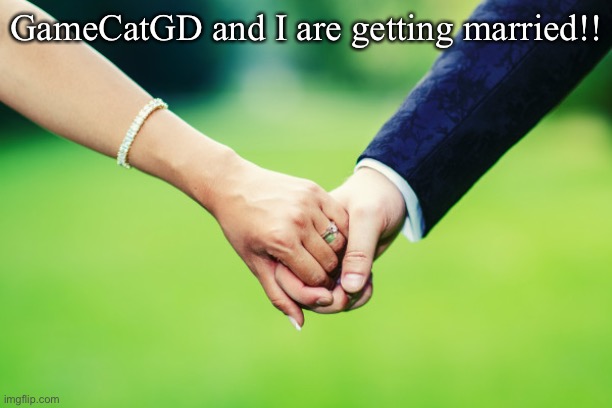 UwU | GameCatGD and I are getting married!! | made w/ Imgflip meme maker