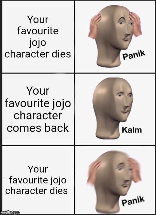You know who I am talking about | Your favourite jojo character dies; Your favourite jojo character comes back; Your favourite jojo character dies | image tagged in memes,panik kalm panik | made w/ Imgflip meme maker