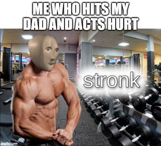 yes no ye | ME WHO HITS MY DAD AND ACTS HURT | image tagged in stronks | made w/ Imgflip meme maker