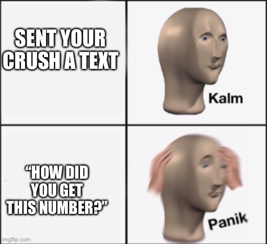 Busted | SENT YOUR CRUSH A TEXT; “HOW DID YOU GET THIS NUMBER?” | image tagged in kalm panik,busted,memes | made w/ Imgflip meme maker