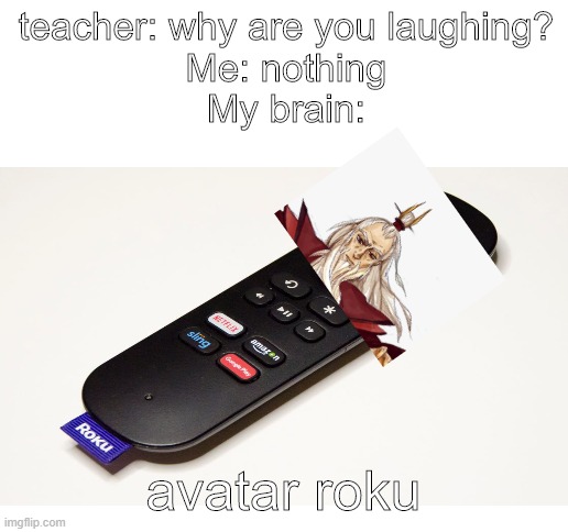 avatar roku remote | teacher: why are you laughing?

Me: nothing
My brain:; avatar roku | image tagged in blank white template | made w/ Imgflip meme maker