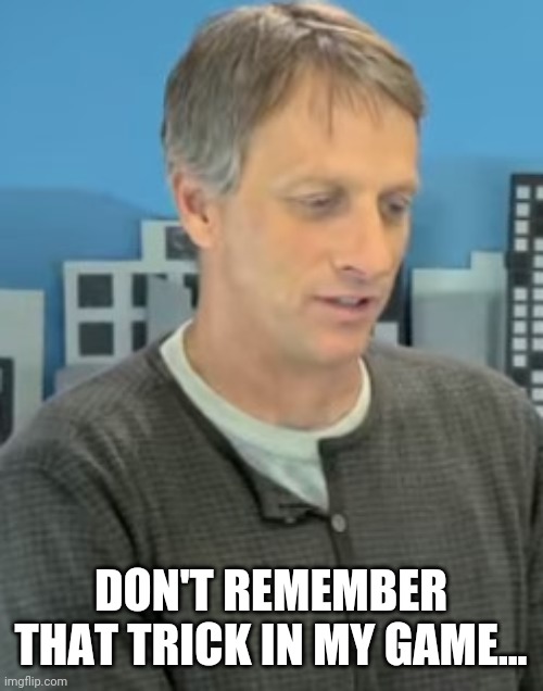 Tony Hawk Confused | DON'T REMEMBER THAT TRICK IN MY GAME... | image tagged in tony hawk confused | made w/ Imgflip meme maker