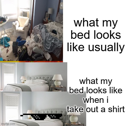 Its true! | what my bed looks like usually; what my bed looks like when i take out a shirt | image tagged in middle school,my life | made w/ Imgflip meme maker