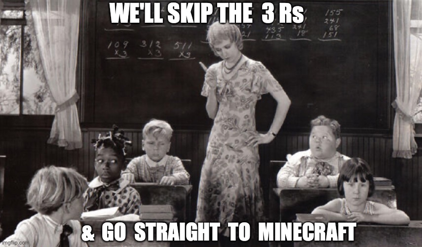 SCHOOLING | WE'LL SKIP THE  3 Rs; &  GO  STRAIGHT  TO  MINECRAFT | image tagged in minecraft,school,our gang,little rascels | made w/ Imgflip meme maker
