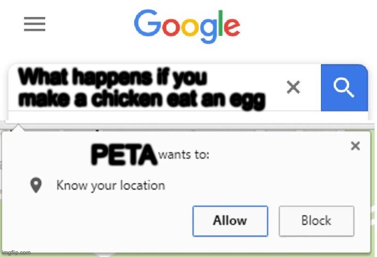 HOLUP | What happens if you make a chicken eat an egg; PETA | image tagged in wants to know your location | made w/ Imgflip meme maker