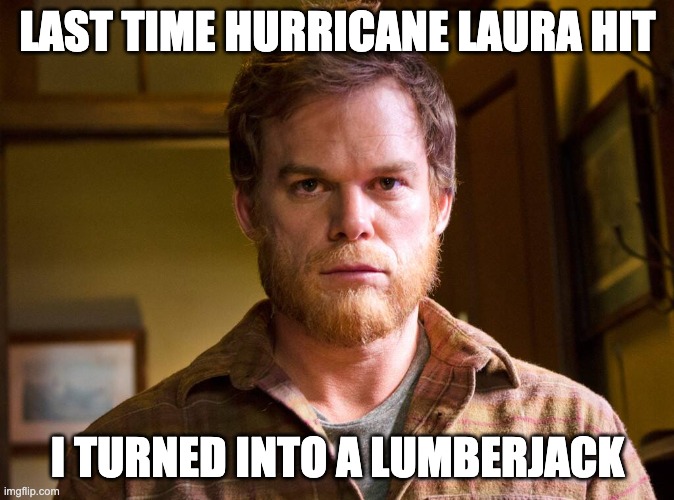 Lumberjack Dexter Hurricane Laura | LAST TIME HURRICANE LAURA HIT; I TURNED INTO A LUMBERJACK | image tagged in lumberjack dexter | made w/ Imgflip meme maker