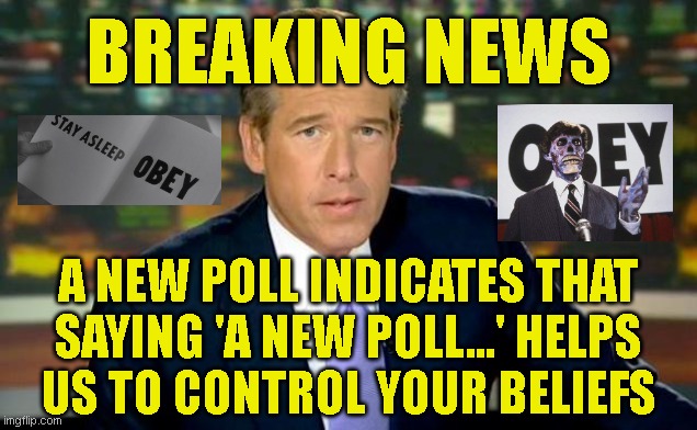 Brian Williams Was There Meme | BREAKING NEWS; A NEW POLL INDICATES THAT
SAYING 'A NEW POLL...' HELPS
US TO CONTROL YOUR BELIEFS | image tagged in memes,brian williams was there | made w/ Imgflip meme maker