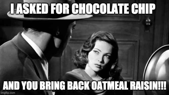 Don't Screw Up | I ASKED FOR CHOCOLATE CHIP; AND YOU BRING BACK OATMEAL RAISIN!!! | image tagged in funny memes,film noir,feme fatal,cookies,late night snack,diva | made w/ Imgflip meme maker