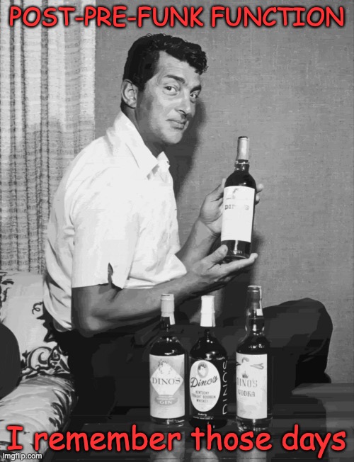 Just a little post pre-funk | POST-PRE-FUNK FUNCTION; I remember those days | image tagged in prefunk,post funk,prefunction,dean martin drinking | made w/ Imgflip meme maker