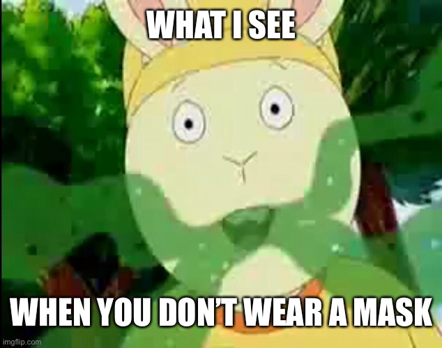 WHAT I SEE; WHEN YOU DON’T WEAR A MASK | image tagged in covid-19,covid,coronavirus,face mask,mask,arthur | made w/ Imgflip meme maker