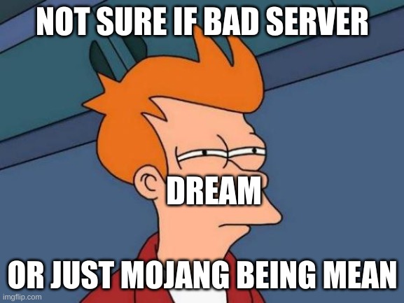 Futurama Fry Meme | NOT SURE IF BAD SERVER; DREAM; OR JUST MOJANG BEING MEAN | image tagged in memes,futurama fry | made w/ Imgflip meme maker