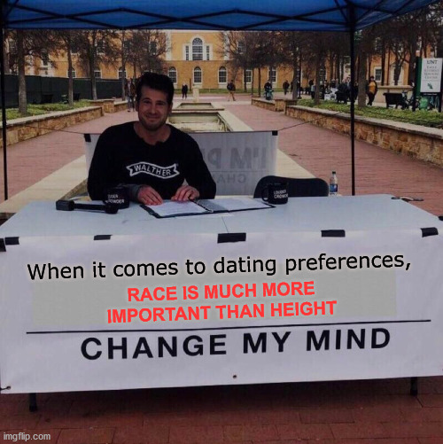 Race inevitably comes with cultural aspects | When it comes to dating preferences, RACE IS MUCH MORE IMPORTANT THAN HEIGHT | image tagged in change my mind 2 0,race,dating,memes,change my mind | made w/ Imgflip meme maker