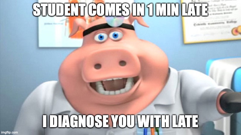 Happened to me recently as she relies on Google Meets. | STUDENT COMES IN 1 MIN LATE; I DIAGNOSE YOU WITH LATE | image tagged in i diagnose you with dead | made w/ Imgflip meme maker