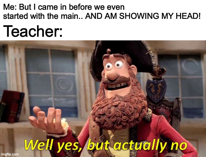 I don't know if this happened to you or not. | Me: But I came in before we even started with the main.. AND AM SHOWING MY HEAD! Teacher: | image tagged in memes,well yes but actually no | made w/ Imgflip meme maker
