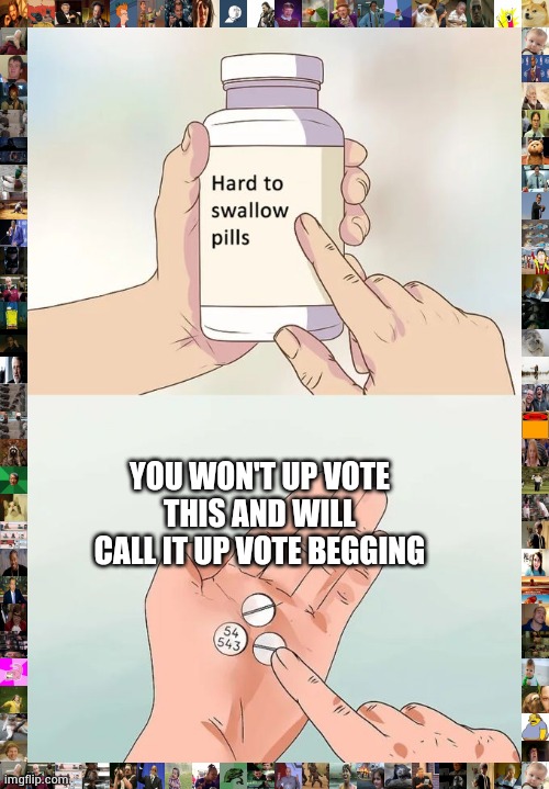 Hard To Swallow Pills Meme | YOU WON'T UP VOTE THIS AND WILL CALL IT UP VOTE BEGGING | image tagged in memes,hard to swallow pills | made w/ Imgflip meme maker