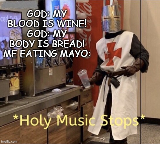Holy Music Stops | GOD: MY BLOOD IS WINE!
GOD: MY BODY IS BREAD!
ME EATING MAYO: | image tagged in holy music stops,memes | made w/ Imgflip meme maker
