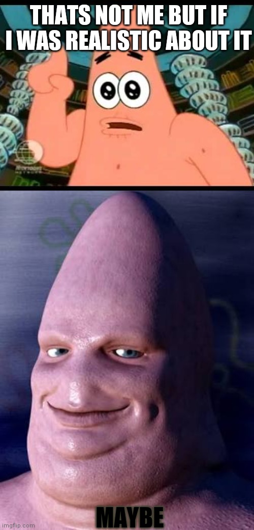 THATS NOT ME BUT IF I WAS REALISTIC ABOUT IT MAYBE | image tagged in memes,patrick says,cartoon to realistic | made w/ Imgflip meme maker