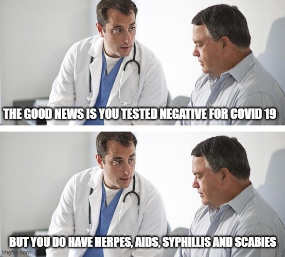 Good news / Bad News | THE GOOD NEWS IS YOU TESTED NEGATIVE FOR COVID 19; BUT YOU DO HAVE HERPES, AIDS, SYPHILLIS AND SCABIES | image tagged in aids,disease,yikes | made w/ Imgflip meme maker