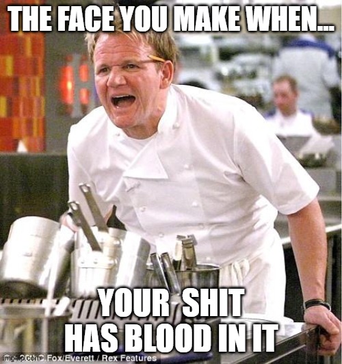 Better get that looked at.... | THE FACE YOU MAKE WHEN... YOUR  SHIT HAS BLOOD IN IT | image tagged in bloody,oh shit,ouch | made w/ Imgflip meme maker