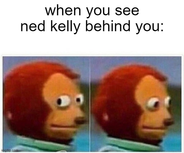 Monkey Puppet Meme | when you see ned kelly behind you: | image tagged in memes,monkey puppet | made w/ Imgflip meme maker