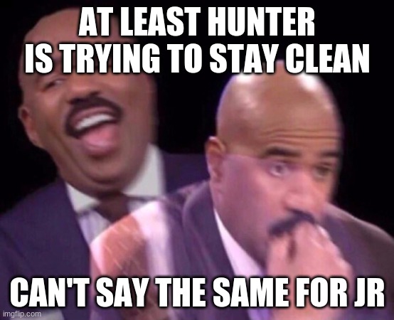 Steve Harvey Laughing Serious | AT LEAST HUNTER IS TRYING TO STAY CLEAN CAN'T SAY THE SAME FOR JR | image tagged in steve harvey laughing serious | made w/ Imgflip meme maker