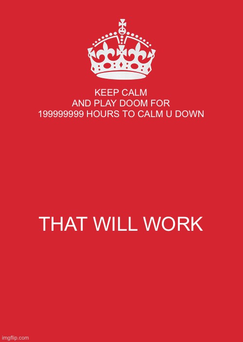 Tryrtrttr | KEEP CALM AND PLAY DOOM FOR
199999999 HOURS TO CALM U DOWN; THAT WILL WORK | image tagged in memes,keep calm and carry on red | made w/ Imgflip meme maker