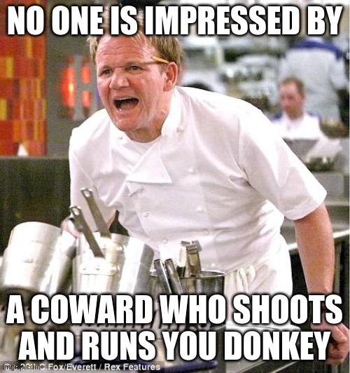 Chef Gordon Ramsay Meme | NO ONE IS IMPRESSED BY A COWARD WHO SHOOTS AND RUNS YOU DONKEY | image tagged in memes,chef gordon ramsay | made w/ Imgflip meme maker