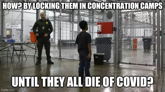 ICE detention center | HOW? BY LOCKING THEM IN CONCENTRATION CAMPS UNTIL THEY ALL DIE OF COVID? | image tagged in ice detention center | made w/ Imgflip meme maker