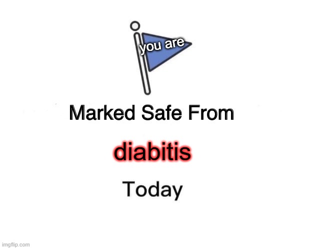 Marked Safe From Meme | you are; diabitis | image tagged in memes,marked safe from | made w/ Imgflip meme maker