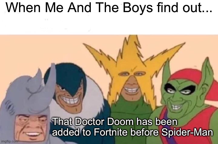 Me And The Boys Meme | When Me And The Boys find out... That Doctor Doom has been added to Fortnite before Spider-Man | image tagged in memes,me and the boys,fortnite,spiderman,doctor doom,spiderman villains | made w/ Imgflip meme maker