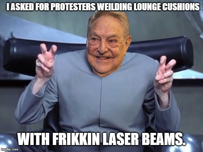 I see the photos of pantifa rioting and they appear to have old style lounge cushions painted as metal colors and used as armor. | I ASKED FOR PROTESTERS WEILDING LOUNGE CUSHIONS; WITH FRIKKIN LASER BEAMS. | image tagged in dr evil quotes,pantifa,antifascist fascists,antifa lounge cushions | made w/ Imgflip meme maker