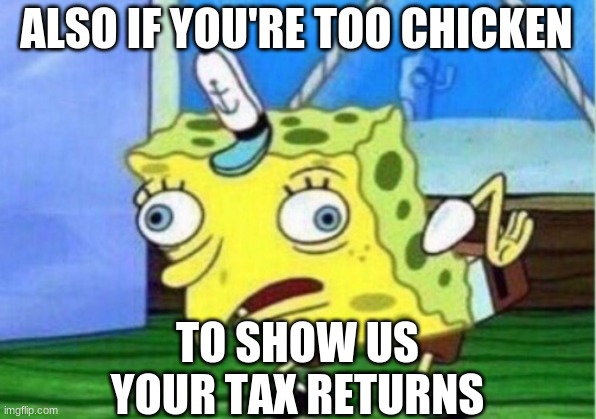 Mocking Spongebob Meme | ALSO IF YOU'RE TOO CHICKEN TO SHOW US YOUR TAX RETURNS | image tagged in memes,mocking spongebob | made w/ Imgflip meme maker