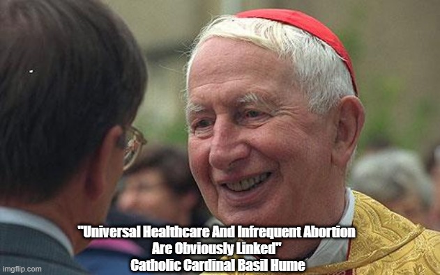  "Universal Healthcare And Infrequent Abortion 
Are Obviously Linked" 
Catholic Cardinal Basil Hume | made w/ Imgflip meme maker