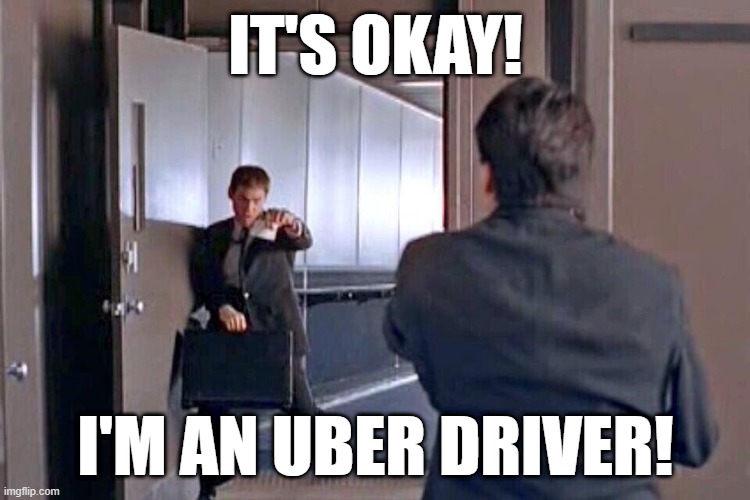 Uber Driver | IT'S OKAY! I'M AN UBER DRIVER! | image tagged in it's okay i'm a limo driver | made w/ Imgflip meme maker